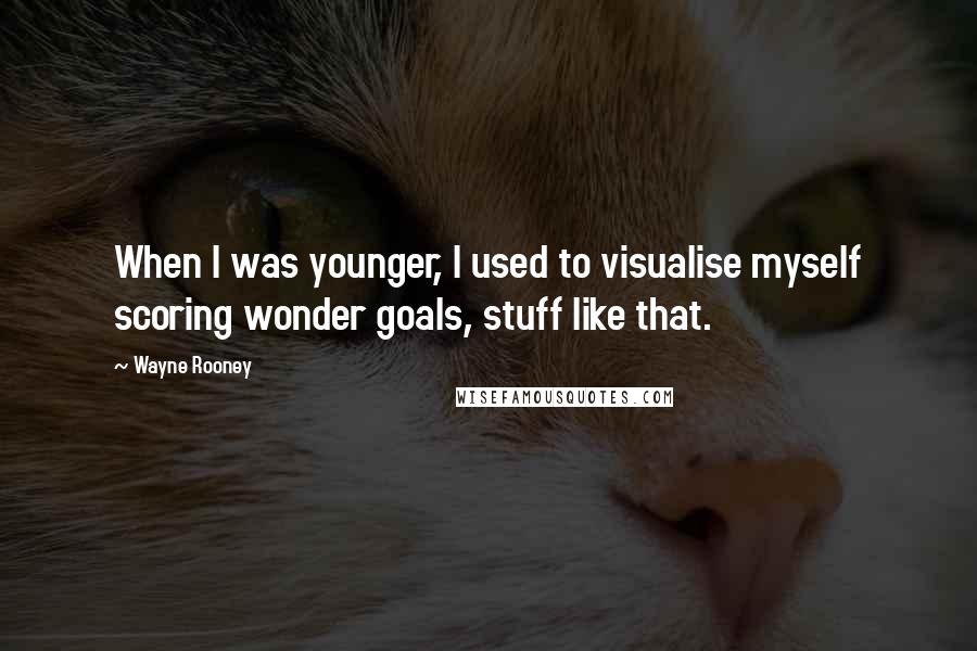 Wayne Rooney Quotes: When I was younger, I used to visualise myself scoring wonder goals, stuff like that.