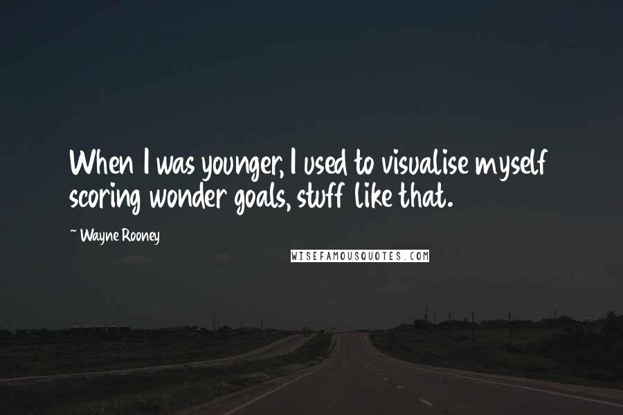 Wayne Rooney Quotes: When I was younger, I used to visualise myself scoring wonder goals, stuff like that.