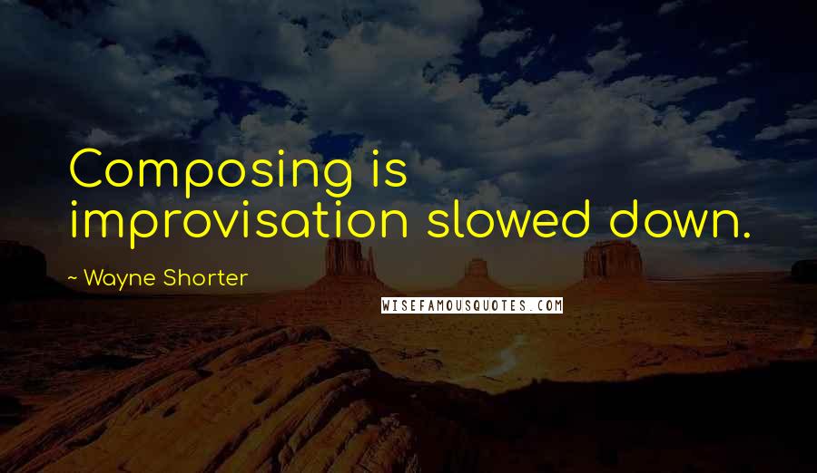 Wayne Shorter Quotes: Composing is improvisation slowed down.