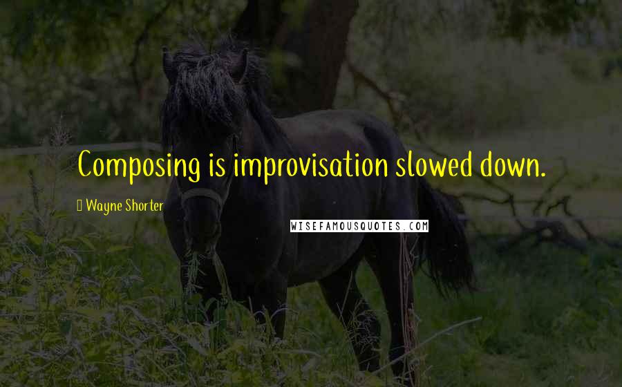 Wayne Shorter Quotes: Composing is improvisation slowed down.