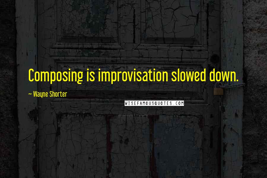 Wayne Shorter Quotes: Composing is improvisation slowed down.