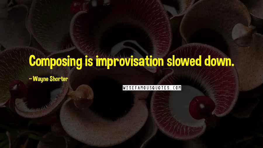 Wayne Shorter Quotes: Composing is improvisation slowed down.