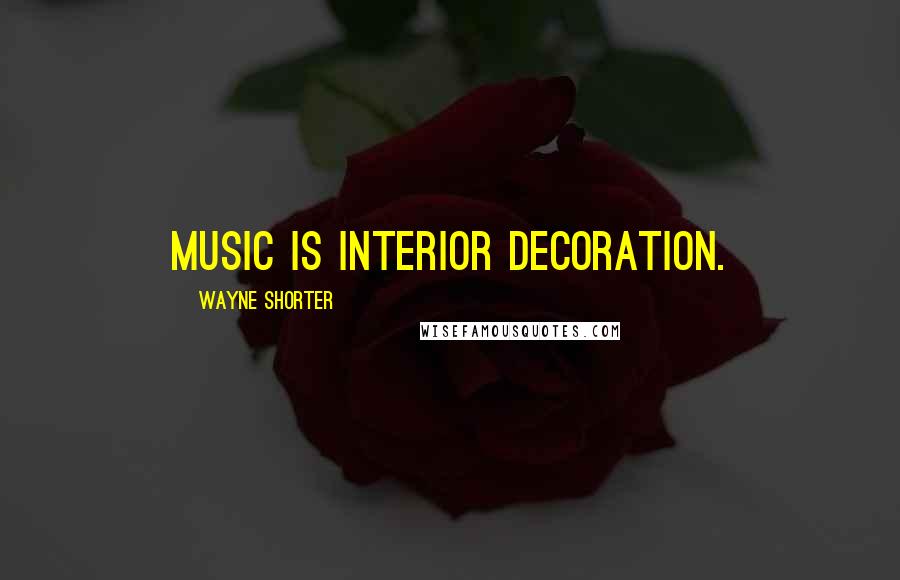 Wayne Shorter Quotes: Music is interior decoration.
