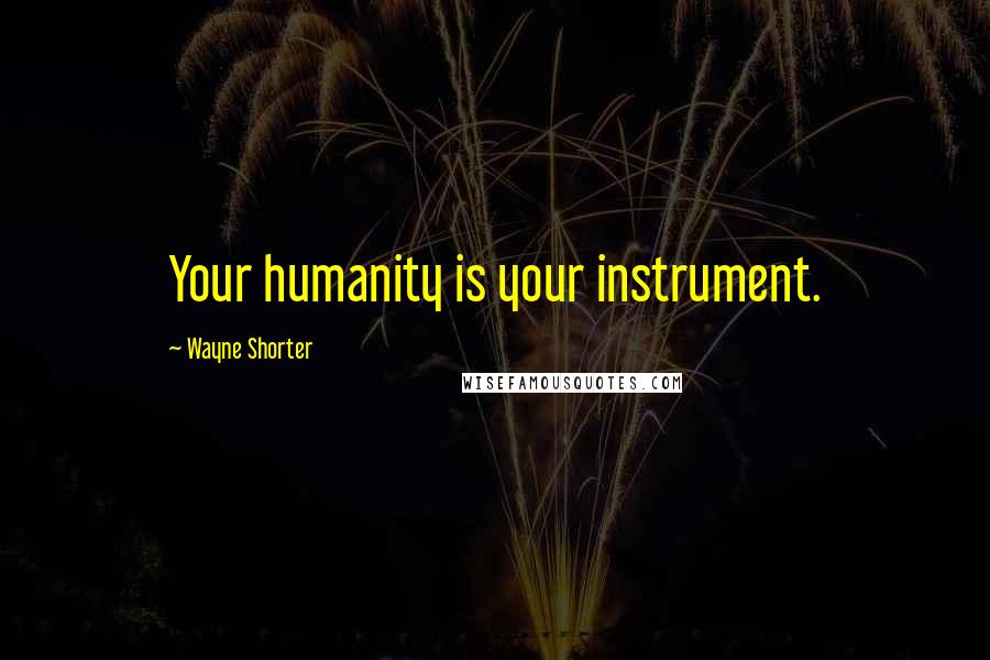 Wayne Shorter Quotes: Your humanity is your instrument.