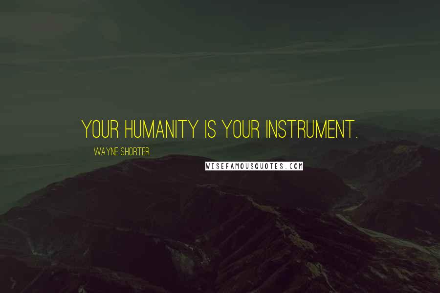 Wayne Shorter Quotes: Your humanity is your instrument.