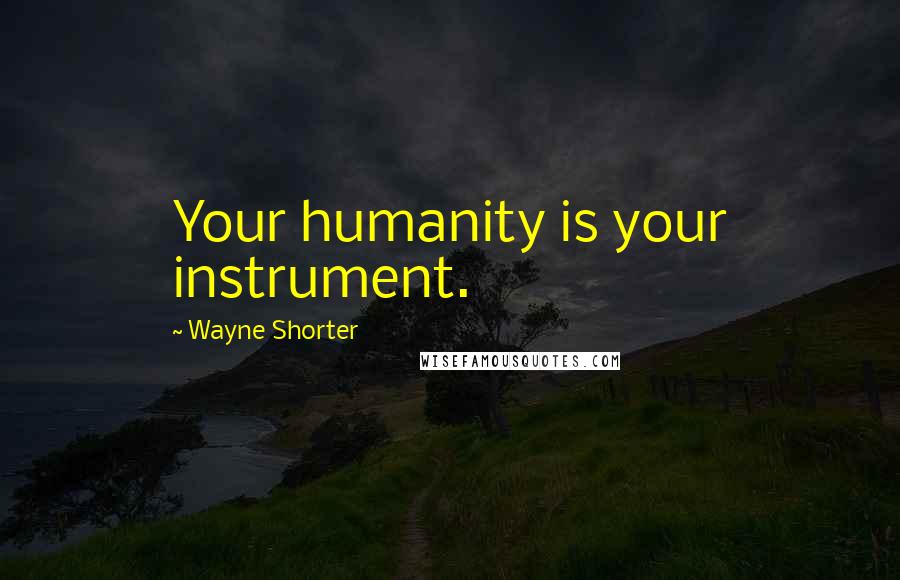 Wayne Shorter Quotes: Your humanity is your instrument.