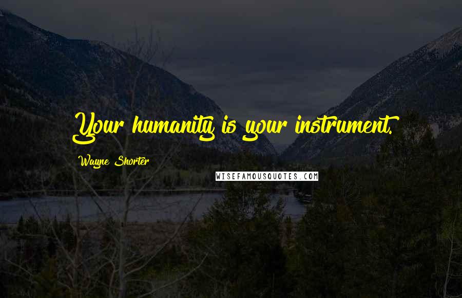 Wayne Shorter Quotes: Your humanity is your instrument.