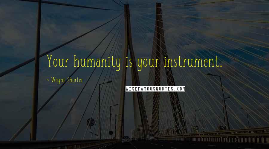 Wayne Shorter Quotes: Your humanity is your instrument.