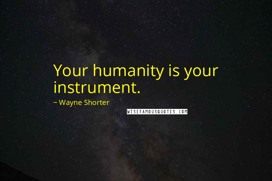 Wayne Shorter Quotes: Your humanity is your instrument.