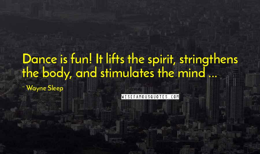 Wayne Sleep Quotes: Dance is fun! It lifts the spirit, stringthens the body, and stimulates the mind ...