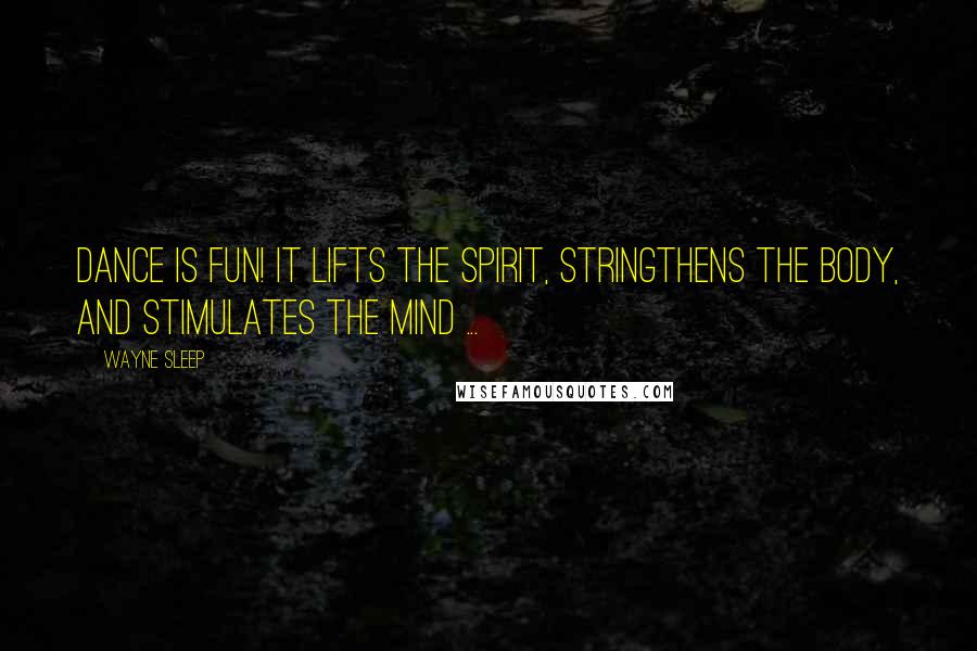 Wayne Sleep Quotes: Dance is fun! It lifts the spirit, stringthens the body, and stimulates the mind ...