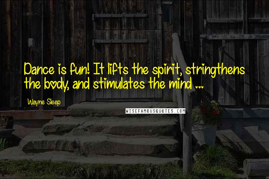 Wayne Sleep Quotes: Dance is fun! It lifts the spirit, stringthens the body, and stimulates the mind ...