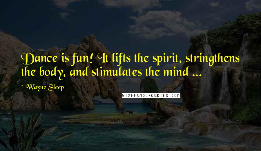 Wayne Sleep Quotes: Dance is fun! It lifts the spirit, stringthens the body, and stimulates the mind ...