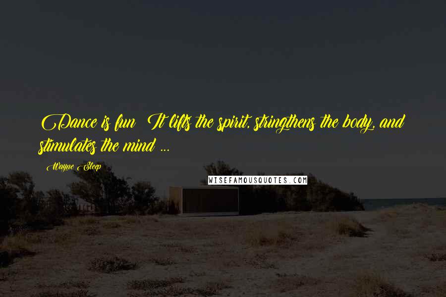 Wayne Sleep Quotes: Dance is fun! It lifts the spirit, stringthens the body, and stimulates the mind ...