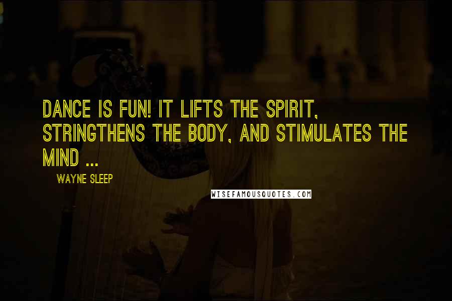 Wayne Sleep Quotes: Dance is fun! It lifts the spirit, stringthens the body, and stimulates the mind ...