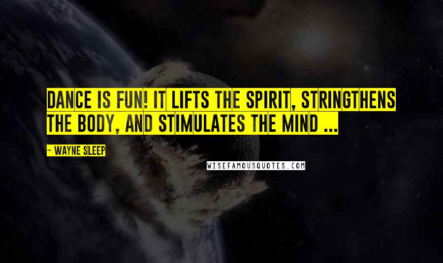 Wayne Sleep Quotes: Dance is fun! It lifts the spirit, stringthens the body, and stimulates the mind ...