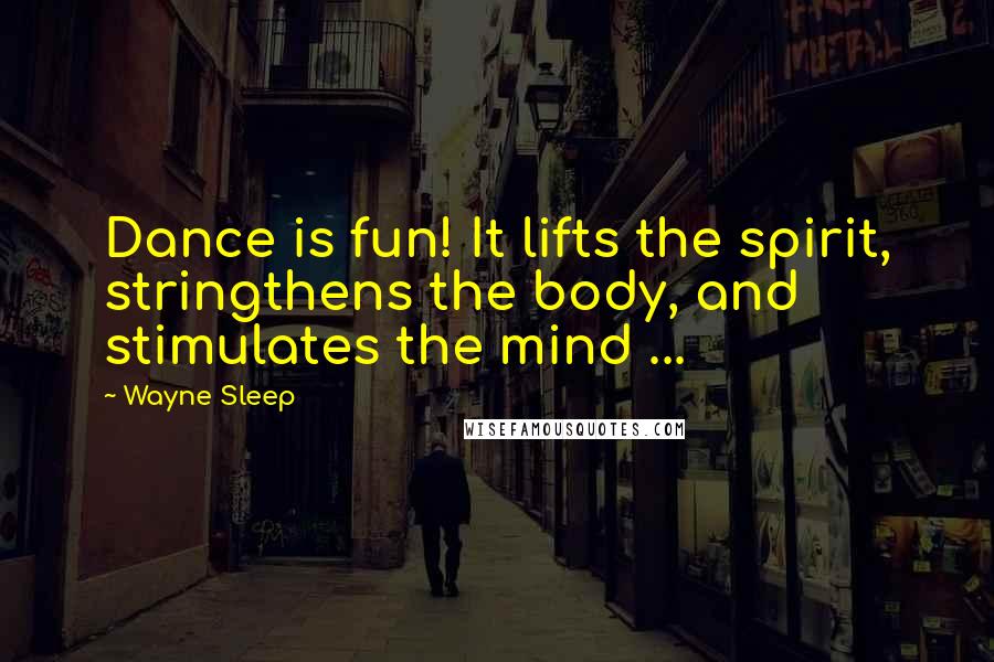 Wayne Sleep Quotes: Dance is fun! It lifts the spirit, stringthens the body, and stimulates the mind ...