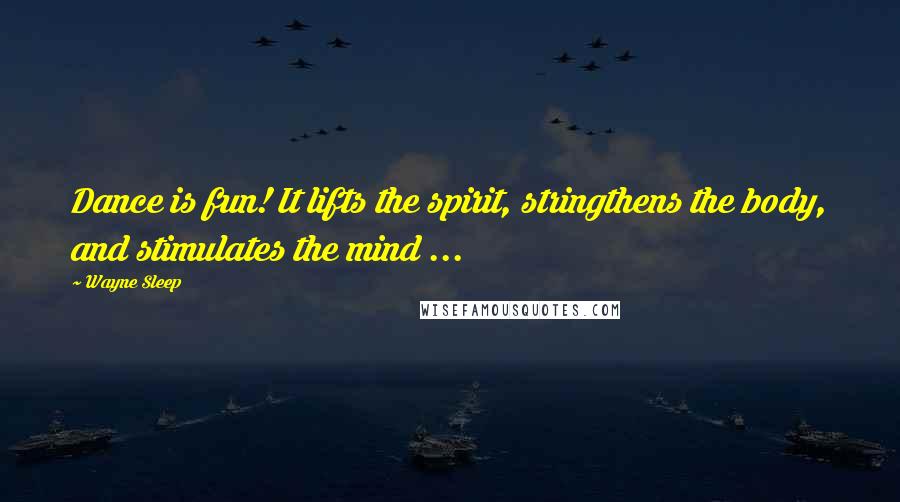 Wayne Sleep Quotes: Dance is fun! It lifts the spirit, stringthens the body, and stimulates the mind ...