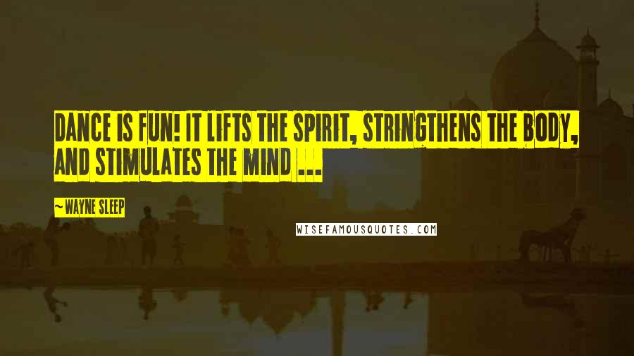 Wayne Sleep Quotes: Dance is fun! It lifts the spirit, stringthens the body, and stimulates the mind ...