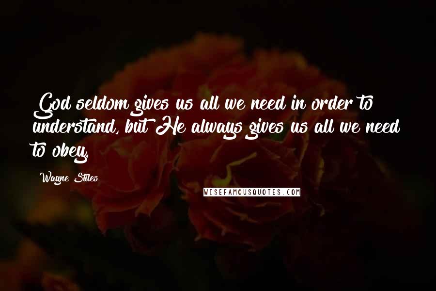 Wayne Stiles Quotes: God seldom gives us all we need in order to understand, but He always gives us all we need to obey.