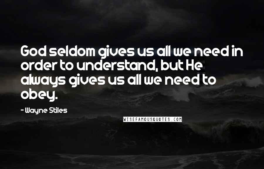 Wayne Stiles Quotes: God seldom gives us all we need in order to understand, but He always gives us all we need to obey.