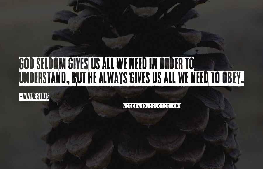 Wayne Stiles Quotes: God seldom gives us all we need in order to understand, but He always gives us all we need to obey.