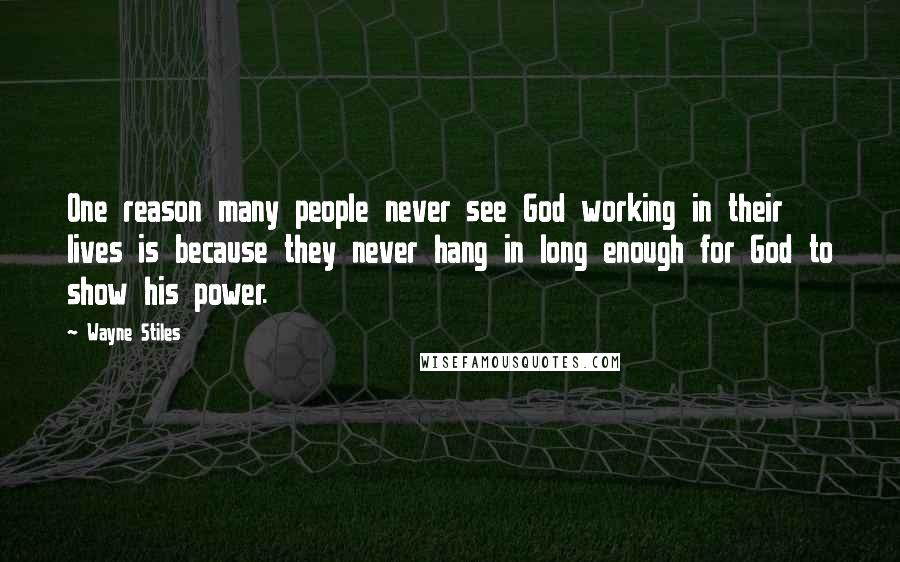 Wayne Stiles Quotes: One reason many people never see God working in their lives is because they never hang in long enough for God to show his power.