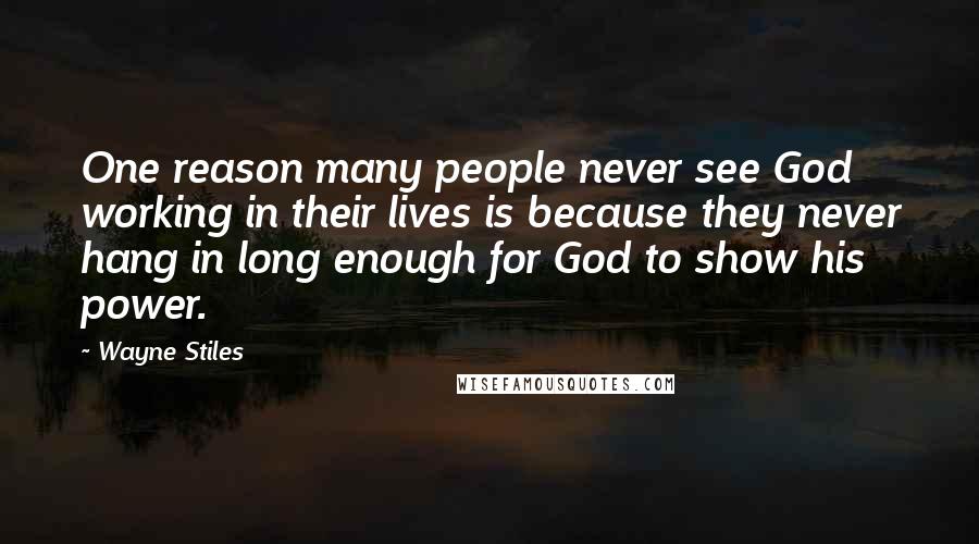 Wayne Stiles Quotes: One reason many people never see God working in their lives is because they never hang in long enough for God to show his power.