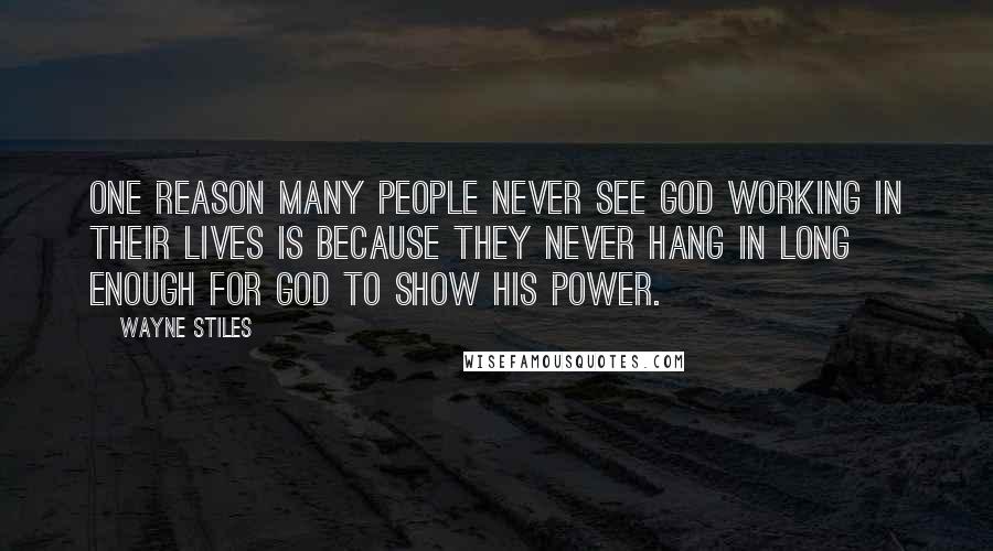 Wayne Stiles Quotes: One reason many people never see God working in their lives is because they never hang in long enough for God to show his power.