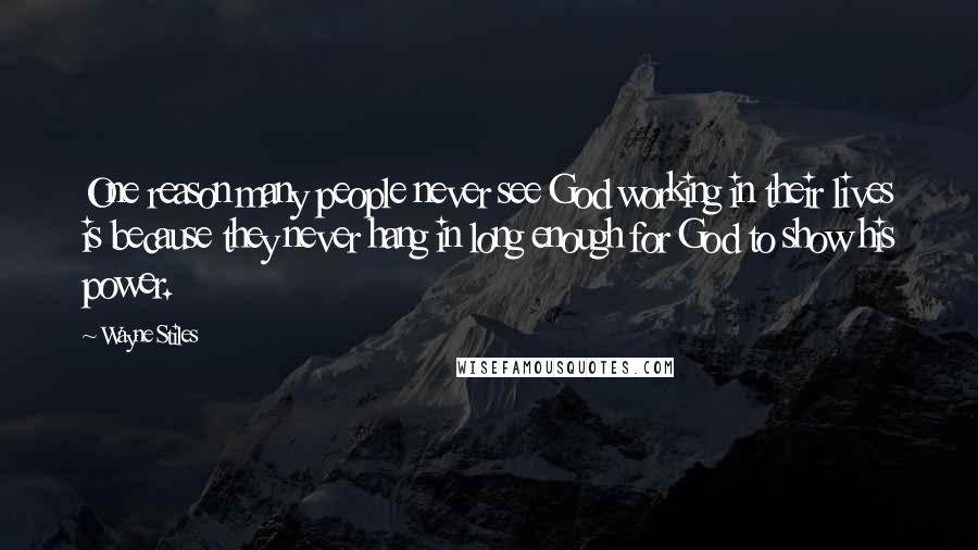 Wayne Stiles Quotes: One reason many people never see God working in their lives is because they never hang in long enough for God to show his power.