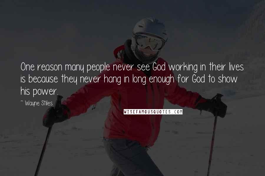 Wayne Stiles Quotes: One reason many people never see God working in their lives is because they never hang in long enough for God to show his power.