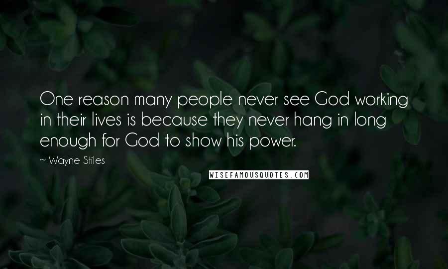 Wayne Stiles Quotes: One reason many people never see God working in their lives is because they never hang in long enough for God to show his power.