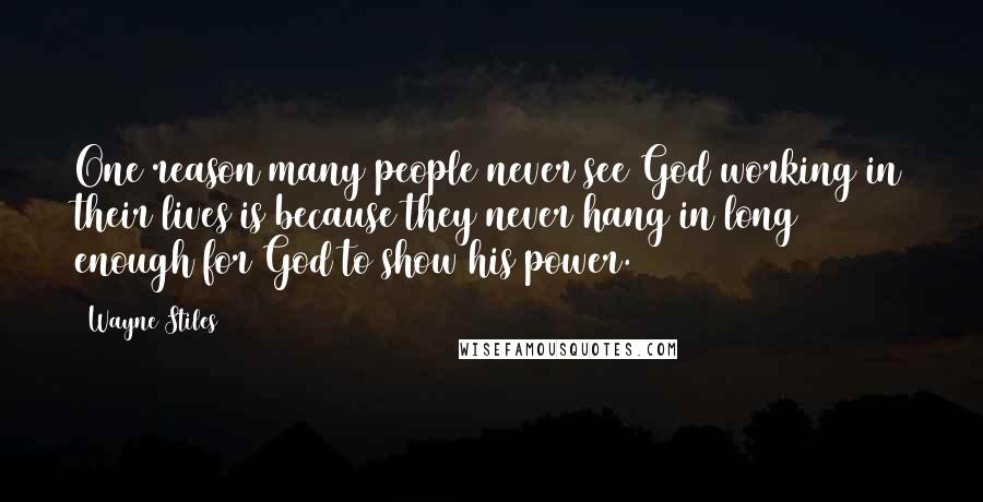 Wayne Stiles Quotes: One reason many people never see God working in their lives is because they never hang in long enough for God to show his power.