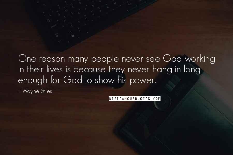 Wayne Stiles Quotes: One reason many people never see God working in their lives is because they never hang in long enough for God to show his power.