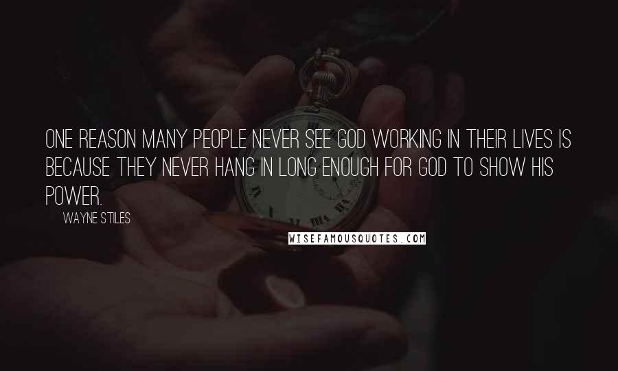 Wayne Stiles Quotes: One reason many people never see God working in their lives is because they never hang in long enough for God to show his power.