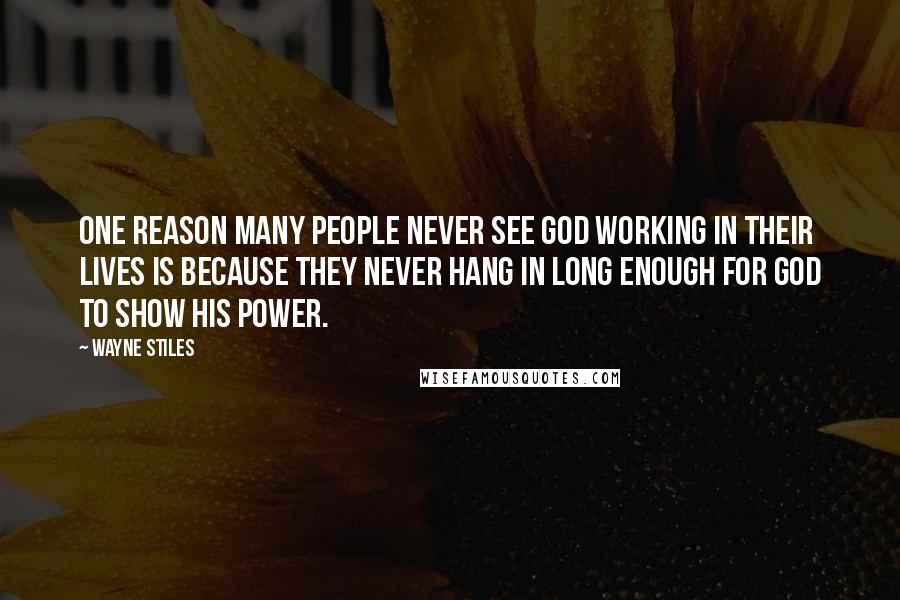 Wayne Stiles Quotes: One reason many people never see God working in their lives is because they never hang in long enough for God to show his power.