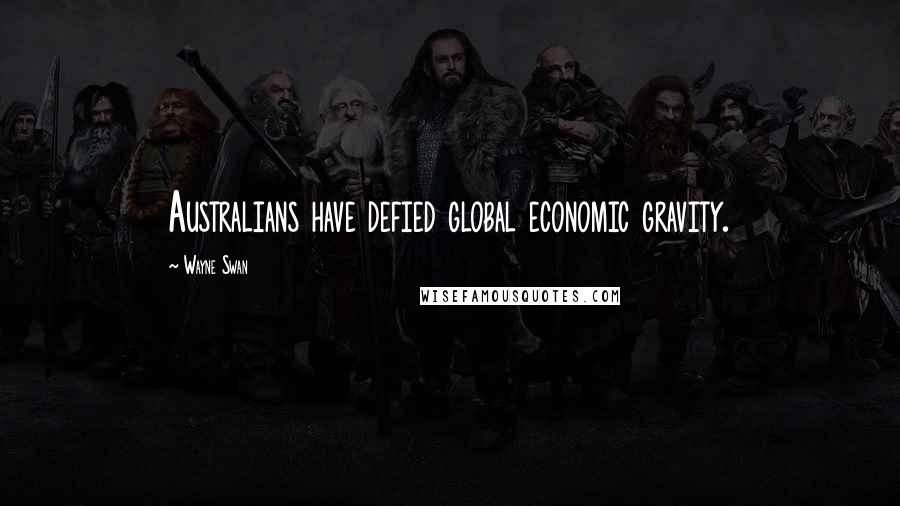 Wayne Swan Quotes: Australians have defied global economic gravity.