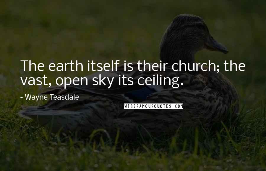 Wayne Teasdale Quotes: The earth itself is their church; the vast, open sky its ceiling.