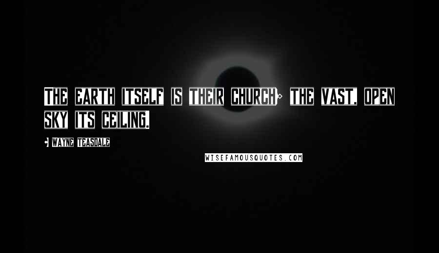 Wayne Teasdale Quotes: The earth itself is their church; the vast, open sky its ceiling.