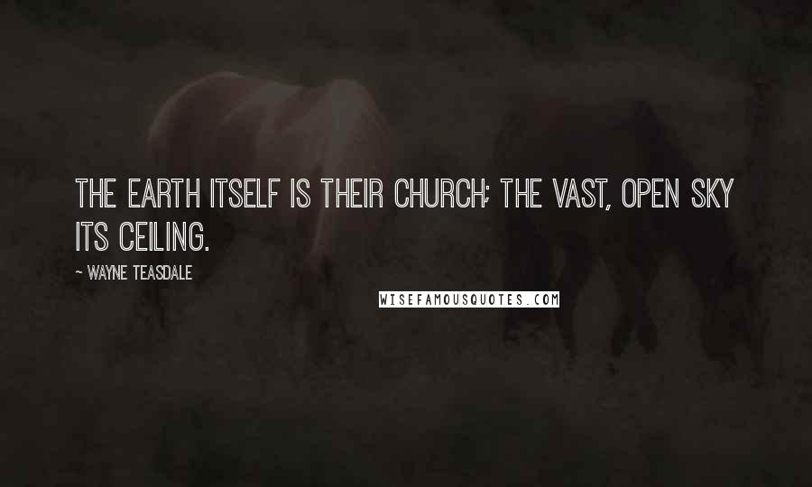 Wayne Teasdale Quotes: The earth itself is their church; the vast, open sky its ceiling.