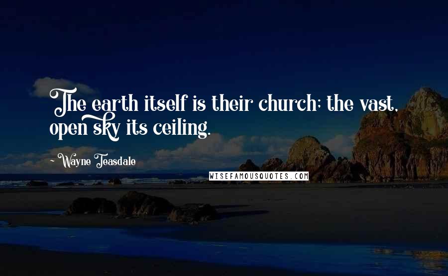 Wayne Teasdale Quotes: The earth itself is their church; the vast, open sky its ceiling.