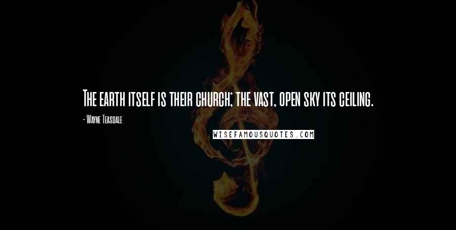 Wayne Teasdale Quotes: The earth itself is their church; the vast, open sky its ceiling.