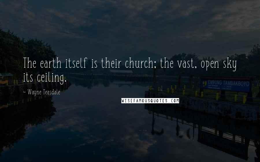 Wayne Teasdale Quotes: The earth itself is their church; the vast, open sky its ceiling.