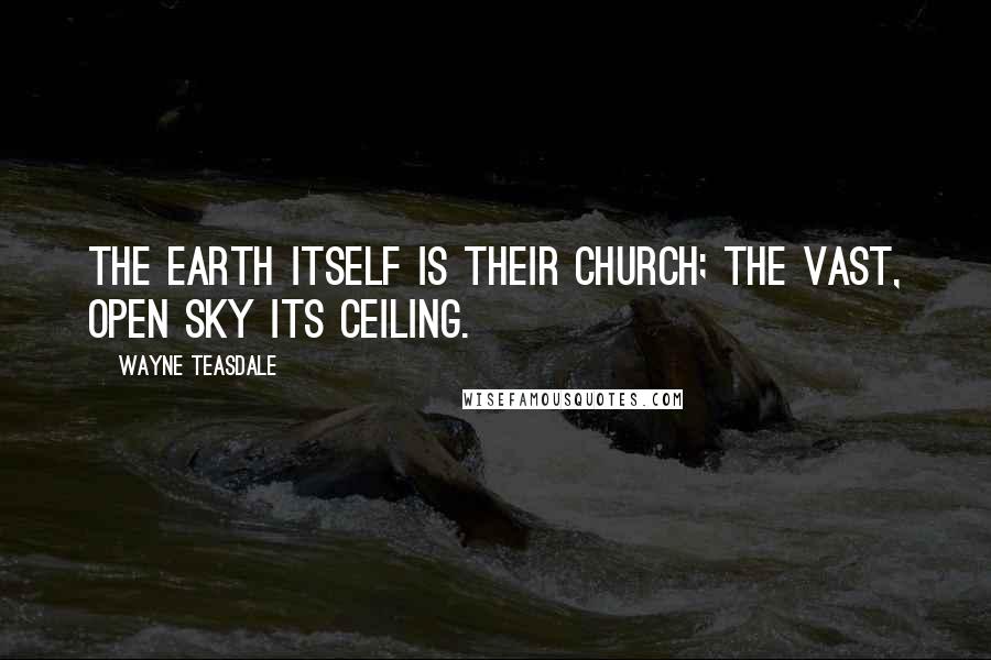 Wayne Teasdale Quotes: The earth itself is their church; the vast, open sky its ceiling.