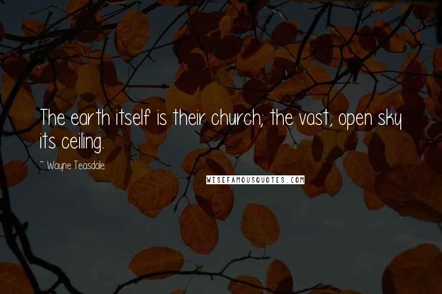 Wayne Teasdale Quotes: The earth itself is their church; the vast, open sky its ceiling.