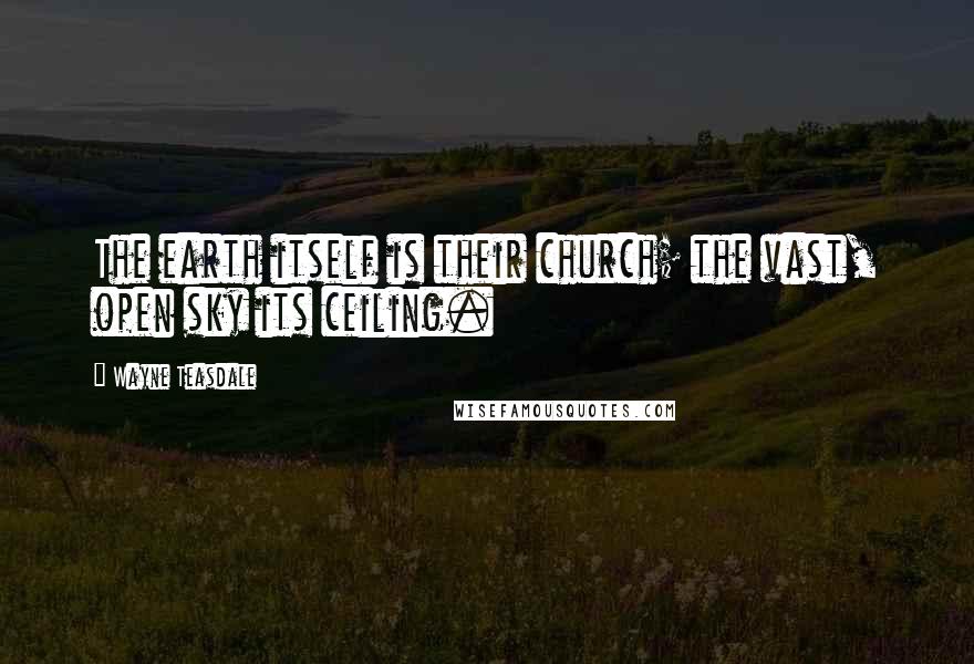 Wayne Teasdale Quotes: The earth itself is their church; the vast, open sky its ceiling.