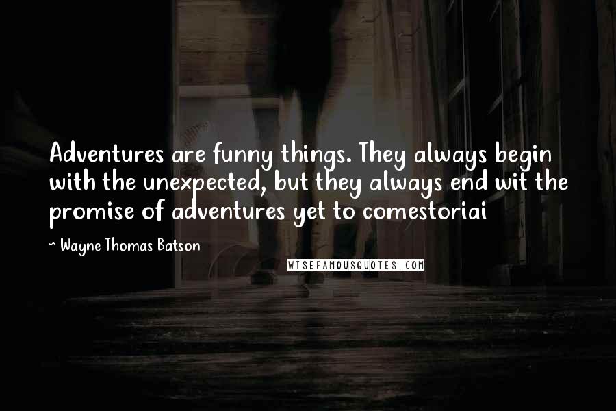 Wayne Thomas Batson Quotes: Adventures are funny things. They always begin with the unexpected, but they always end wit the promise of adventures yet to comestoriai