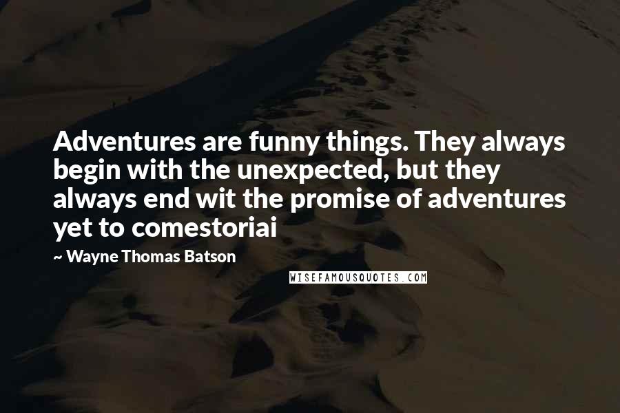 Wayne Thomas Batson Quotes: Adventures are funny things. They always begin with the unexpected, but they always end wit the promise of adventures yet to comestoriai