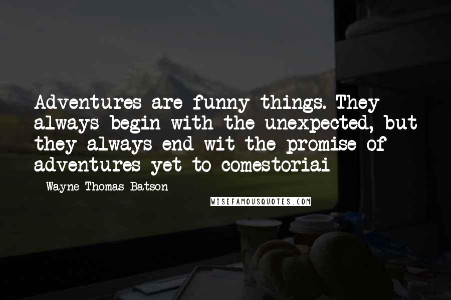 Wayne Thomas Batson Quotes: Adventures are funny things. They always begin with the unexpected, but they always end wit the promise of adventures yet to comestoriai