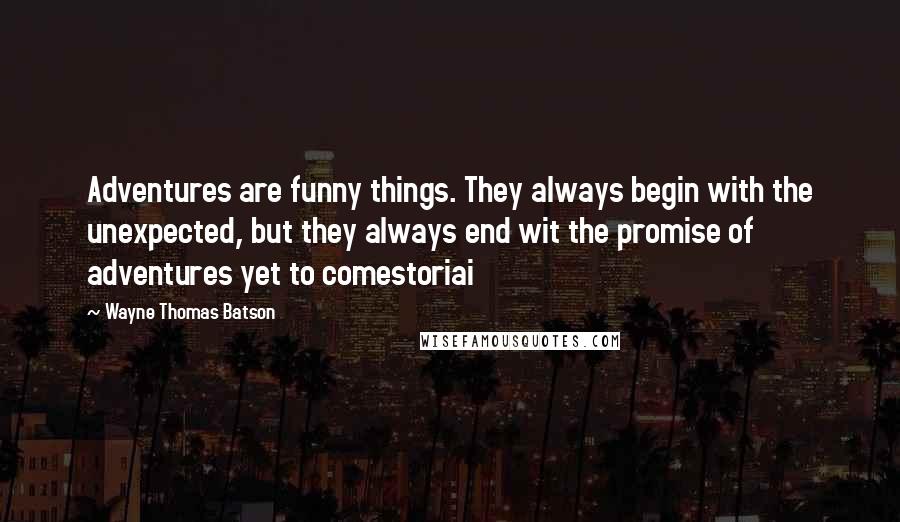 Wayne Thomas Batson Quotes: Adventures are funny things. They always begin with the unexpected, but they always end wit the promise of adventures yet to comestoriai